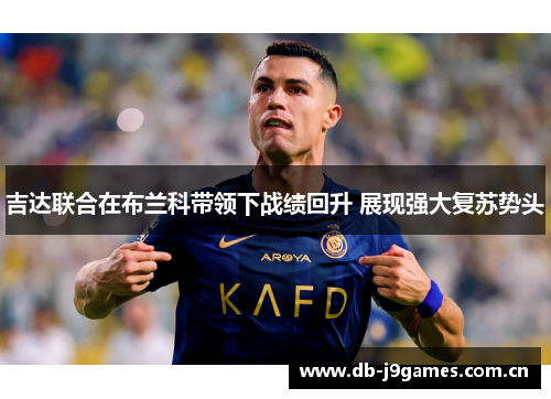 吉达联合在布兰科带领下战绩回升 展现强大复苏势头 吉达联合在布兰科带领下战绩回升 展现强大复苏势头