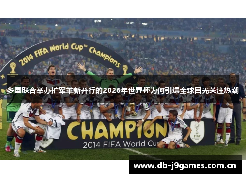 多国联合举办扩军革新并行的2026年世界杯为何引爆全球目光关注热潮 多国联合举办扩军革新并行的2026年世界杯为何引爆全球目光关注热潮